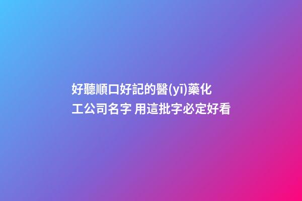 好聽順口好記的醫(yī)藥化工公司名字 用這批字必定好看-第1張-公司起名-玄機派